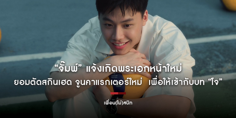 “จั๊มพ์” แจ้งเกิดพระเอกหน้าใหม่ ในหนัง “เพื่อน(ไม่)สนิท)” ยอมตัดสกินเฮด จูนคาแรกเตอร์ใหม่ เพื่อให้เข้ากับบท “โจ”
